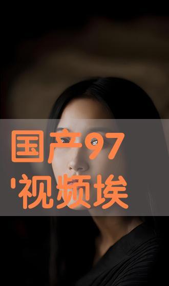 97国产视频在线观看,97国产视频在线观看，感受时代记忆的流转  第1张